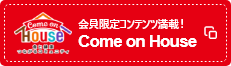 会員限定コンテンツ満載!Come on House