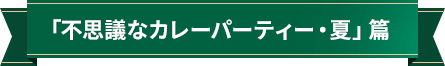 「不思議なカレーパーティー・夏」篇