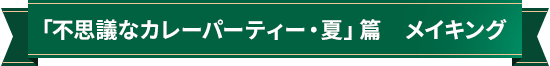 「不思議なカレーパーティー・夏」篇 メイキング