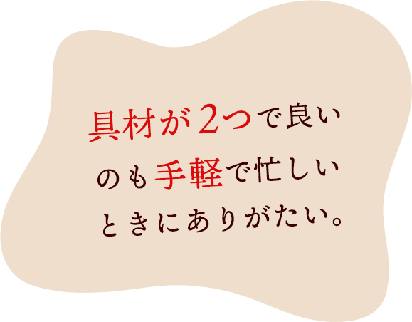 具材が2つで良いのも手軽で忙しいときにありがたい。