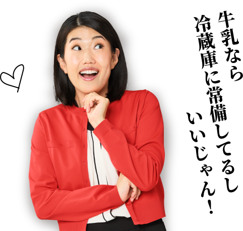 牛乳なら冷蔵庫に常備してるしいいじゃん!