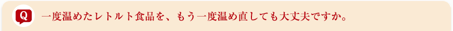 一度温めたレトルト食品を、もう一度温め直しても大丈夫ですか。