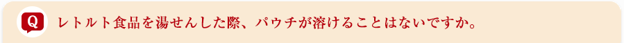 レトルト食品を湯せんした際、パウチが溶けることはないですか。