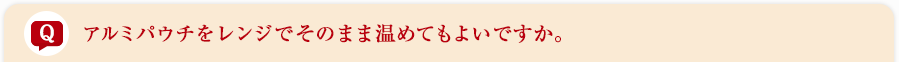アルミパウチをレンジでそのまま温めてもよいですか。